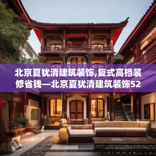 北京夏犹清建筑装饰,复式高档装修省钱—北京夏犹清建筑装饰527.a403b404c407fgy.414fds