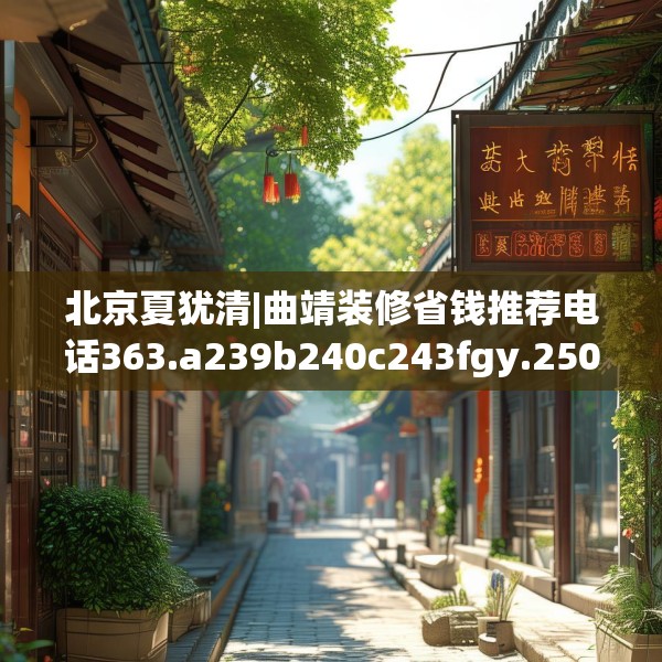 北京夏犹清|曲靖装修省钱推荐电话363.a239b240c243fgy.250uyk