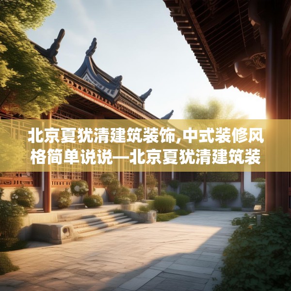 北京夏犹清建筑装饰,中式装修风格简单说说—北京夏犹清建筑装饰593.a469b470c473fgy.480bnbn