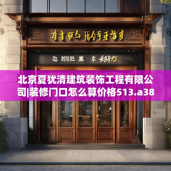 北京夏犹清建筑装饰工程有限公司|装修门口怎么算价格513.a389b390c393fgy.400fghfd