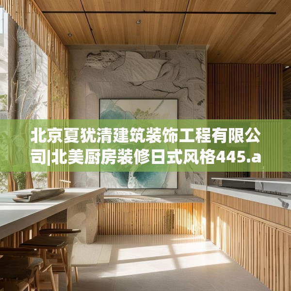 北京夏犹清建筑装饰工程有限公司|北美厨房装修日式风格445.a321b322c325fgy.332poiy