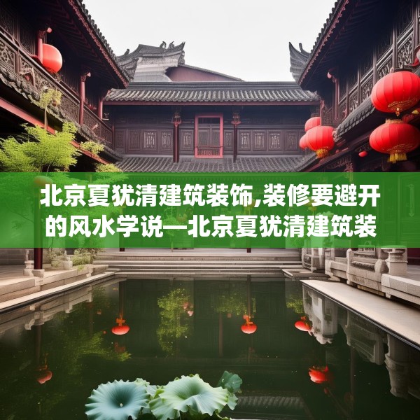 北京夏犹清建筑装饰,装修要避开的风水学说—北京夏犹清建筑装饰515.a391b392c395fgy.402cvcx