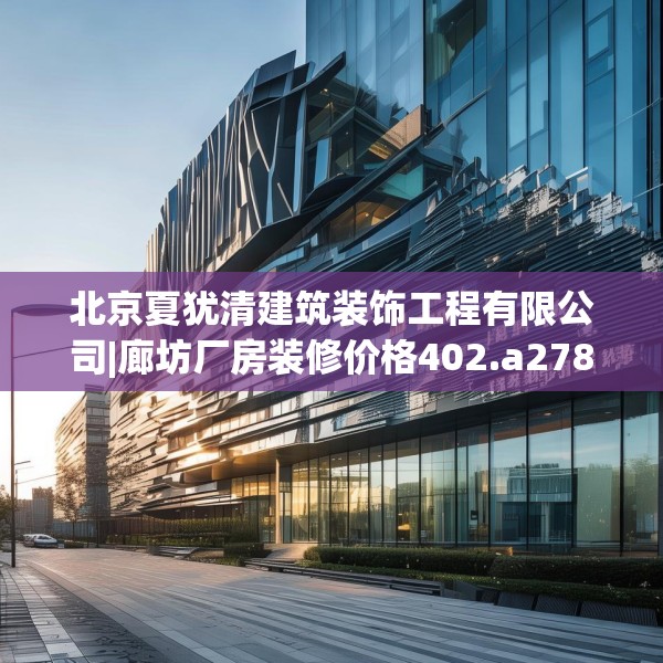 北京夏犹清建筑装饰工程有限公司|廊坊厂房装修价格402.a278b279c282fgy.289dsfds