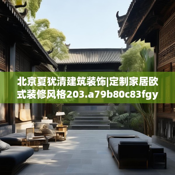 北京夏犹清建筑装饰|定制家居欧式装修风格203.a79b80c83fgy.90fds