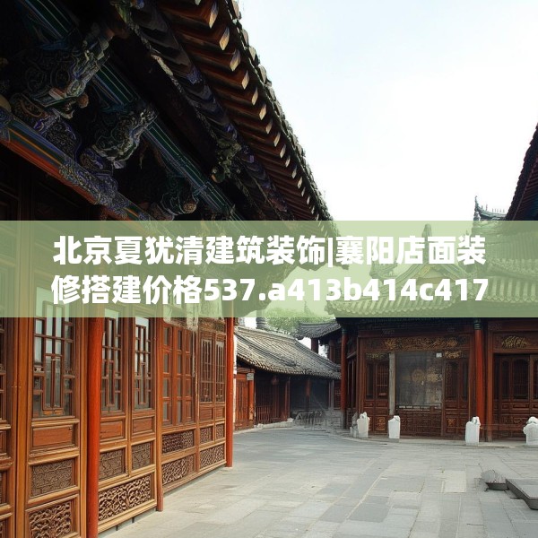 北京夏犹清建筑装饰|襄阳店面装修搭建价格537.a413b414c417fgy.424fhsg