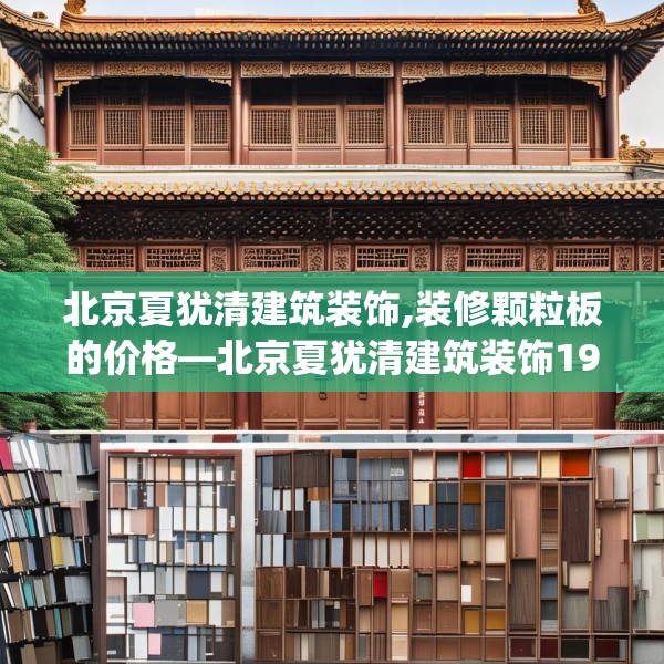 北京夏犹清建筑装饰,装修颗粒板的价格—北京夏犹清建筑装饰196.a72b73c76fgy.83dewqe