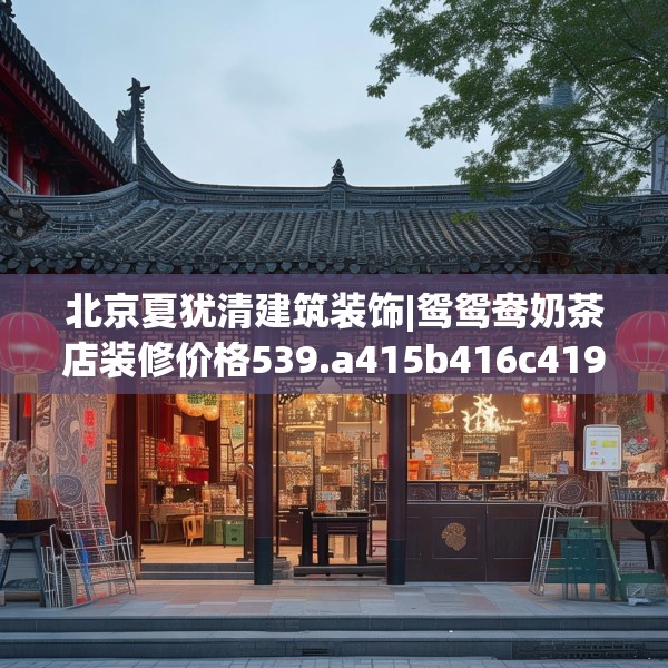北京夏犹清建筑装饰|鸳鸳鸯奶茶店装修价格539.a415b416c419fgy.426bnbn