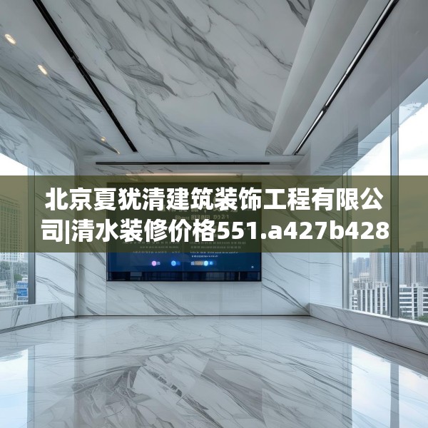 北京夏犹清建筑装饰工程有限公司|清水装修价格551.a427b428c431fgy.438cvcx