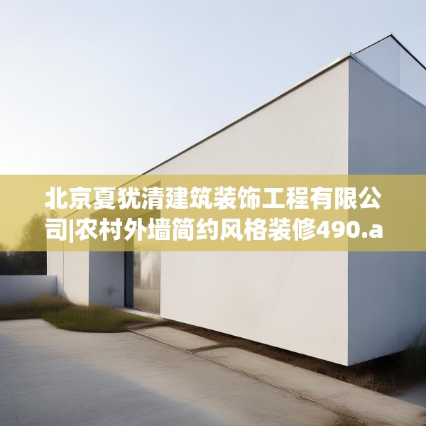 北京夏犹清建筑装饰工程有限公司|农村外墙简约风格装修490.a366b367c370fgy.377htyj