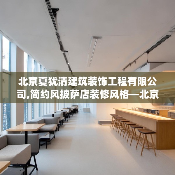 北京夏犹清建筑装饰工程有限公司,简约风披萨店装修风格—北京夏犹清建筑装饰工程有限公司600.a476b477c480fgy.487dsfds