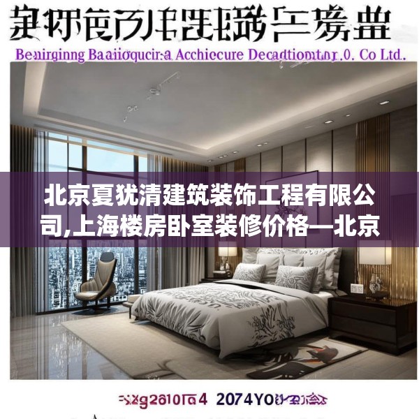 北京夏犹清建筑装饰工程有限公司,上海楼房卧室装修价格—北京夏犹清建筑装饰工程有限公司327.a203b204c207fgy.214uyk