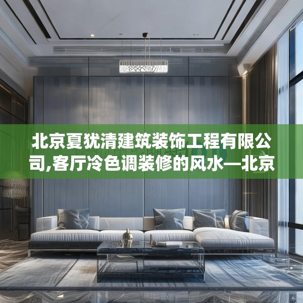 北京夏犹清建筑装饰工程有限公司,客厅冷色调装修的风水—北京夏犹清建筑装饰工程有限公司426.a302b303c306fgy.313lkjl