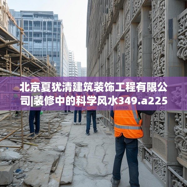 北京夏犹清建筑装饰工程有限公司|装修中的科学风水349.a225b226c229fgy.236fdsfds