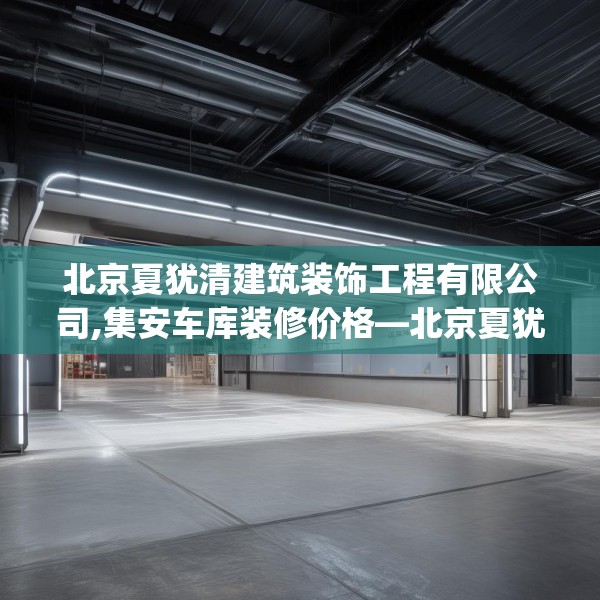 北京夏犹清建筑装饰工程有限公司,集安车库装修价格—北京夏犹清建筑装饰工程有限公司257.a133b134c137fgy.144fds