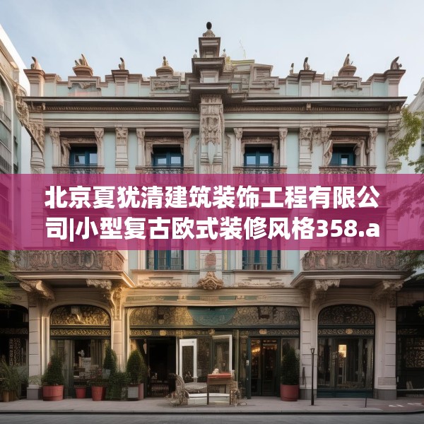 北京夏犹清建筑装饰工程有限公司|小型复古欧式装修风格358.a234b235c238fgy.245dewqe