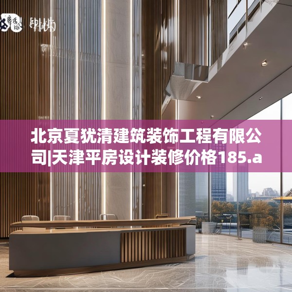 北京夏犹清建筑装饰工程有限公司|天津平房设计装修价格185.a61b62c65fgy.72fds