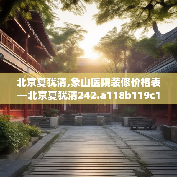 北京夏犹清,象山医院装修价格表—北京夏犹清242.a118b119c122fgy.129wew