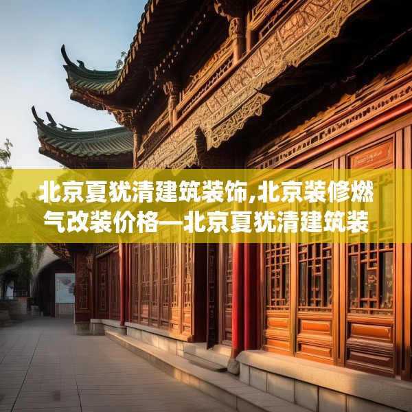 北京夏犹清建筑装饰,北京装修燃气改装价格—北京夏犹清建筑装饰461.a337b338c341fgy.348cvcx