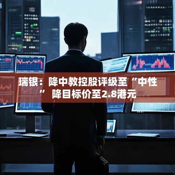 瑞银：降中教控股评级至“中性” 降目标价至2.8港元