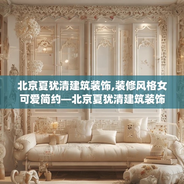 北京夏犹清建筑装饰,装修风格女可爱简约—北京夏犹清建筑装饰492.a368b369c372fgy.379dsfds