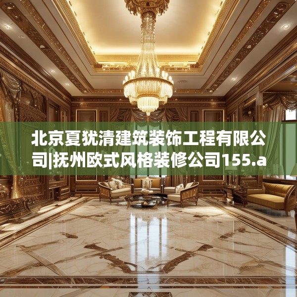 北京夏犹清建筑装饰工程有限公司|抚州欧式风格装修公司155.a31b32c35fgy.42cvcx