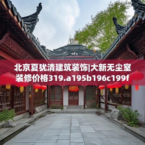 北京夏犹清建筑装饰|大新无尘室装修价格319.a195b196c199fgy.206poiy
