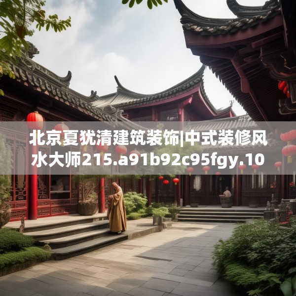 北京夏犹清建筑装饰|中式装修风水大师215.a91b92c95fgy.102bnbn