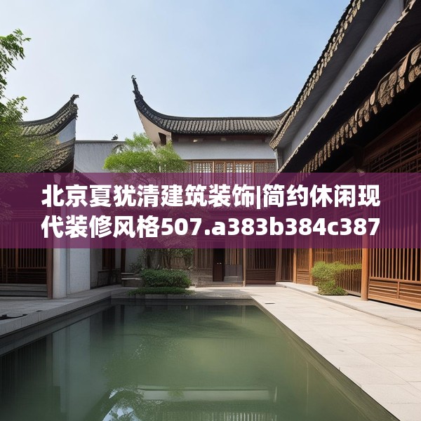 北京夏犹清建筑装饰|简约休闲现代装修风格507.a383b384c387fgy.394uyk
