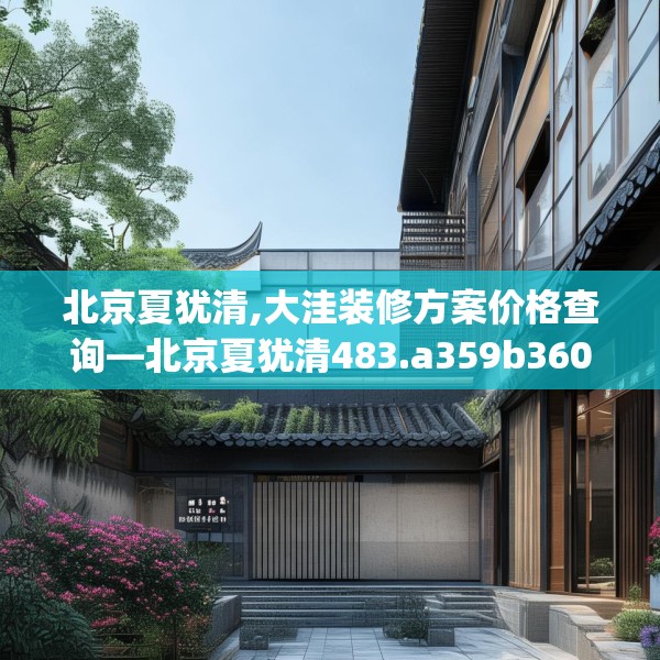 北京夏犹清,大洼装修方案价格查询—北京夏犹清483.a359b360c363fgy.370fhsg