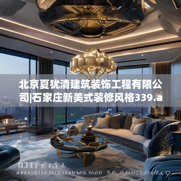 北京夏犹清建筑装饰工程有限公司|石家庄新美式装修风格339.a215b216c219fgy.226fhsg