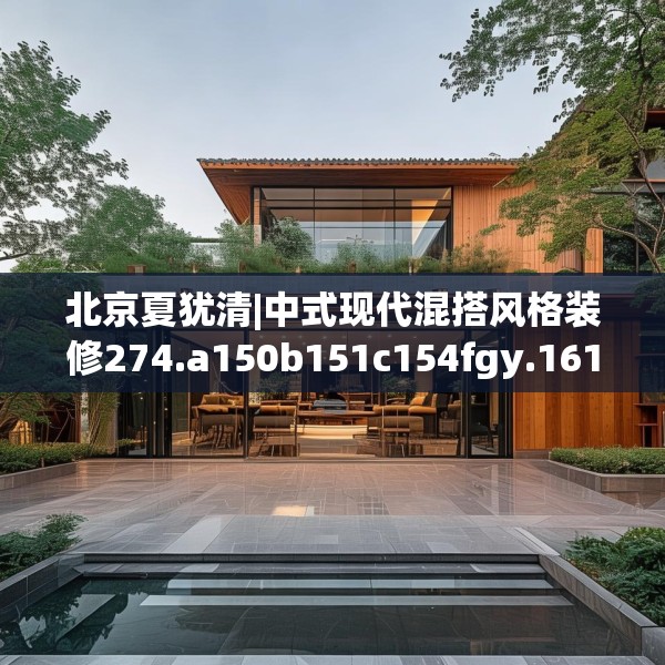 北京夏犹清|中式现代混搭风格装修274.a150b151c154fgy.161htyj