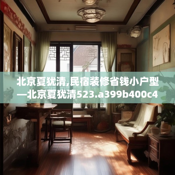 北京夏犹清,民宿装修省钱小户型—北京夏犹清523.a399b400c403fgy.410jhhj