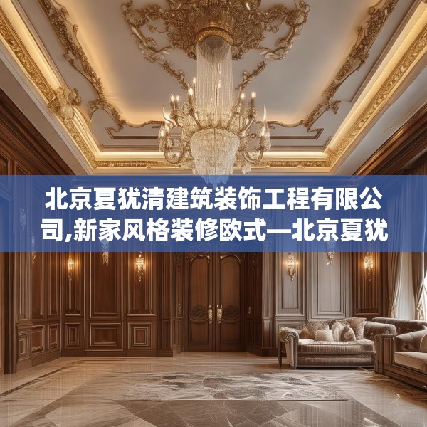 北京夏犹清建筑装饰工程有限公司,新家风格装修欧式—北京夏犹清建筑装饰工程有限公司383.a259b260c263fgy.270fds