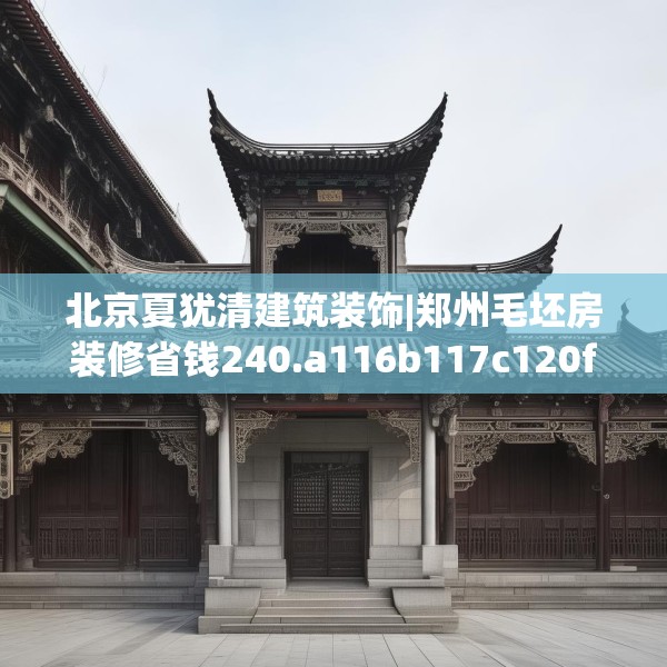 北京夏犹清建筑装饰|郑州毛坯房装修省钱240.a116b117c120fgy.127dsfds
