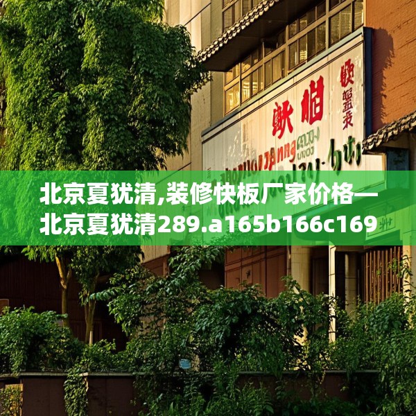 北京夏犹清,装修快板厂家价格—北京夏犹清289.a165b166c169fgy.176jhhj