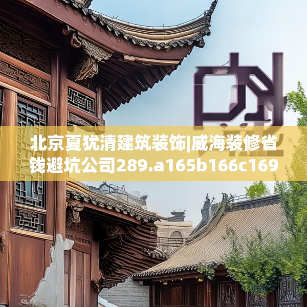 北京夏犹清建筑装饰|威海装修省钱避坑公司289.a165b166c169fgy.176jhhj