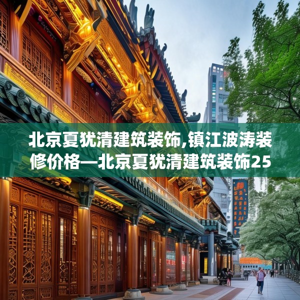 北京夏犹清建筑装饰,镇江波涛装修价格—北京夏犹清建筑装饰250.a126b127c130fgy.137dewqe