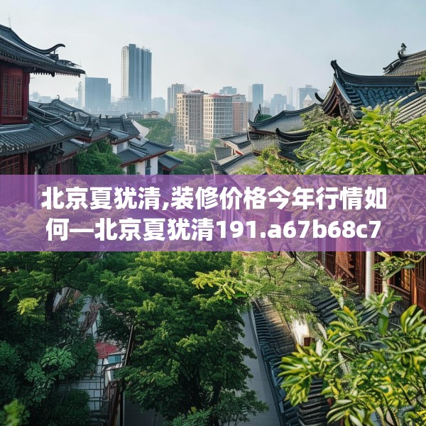 北京夏犹清,装修价格今年行情如何—北京夏犹清191.a67b68c71fgy.78cvcx