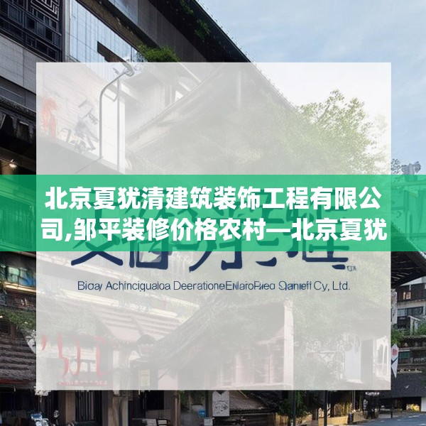 北京夏犹清建筑装饰工程有限公司,邹平装修价格农村—北京夏犹清建筑装饰工程有限公司237.a113b114c117fgy.124uyk