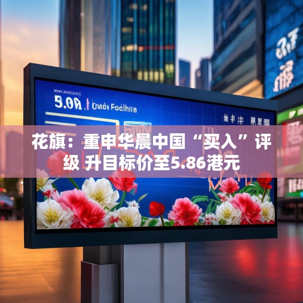 花旗：重申华晨中国“买入”评级 升目标价至5.86港元