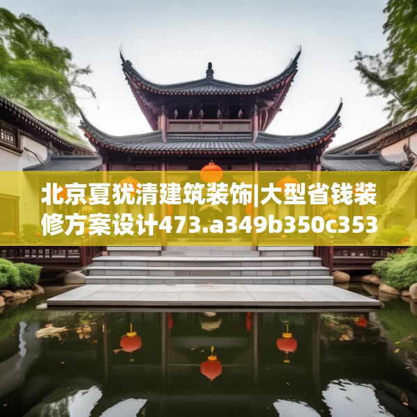 北京夏犹清建筑装饰|大型省钱装修方案设计473.a349b350c353fgy.360fds