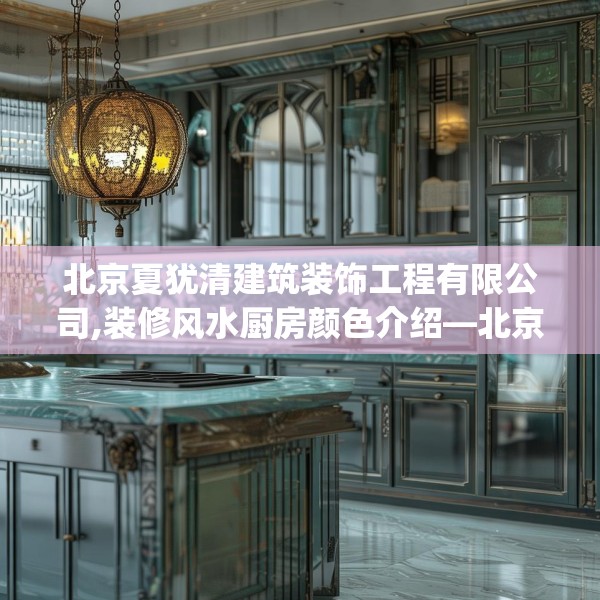 北京夏犹清建筑装饰工程有限公司,装修风水厨房颜色介绍—北京夏犹清建筑装饰工程有限公司351.a227b228c231fgy.238fghfd