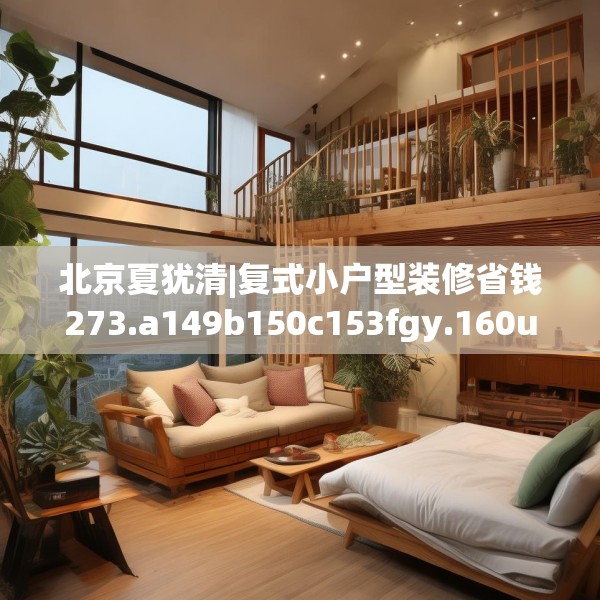 北京夏犹清|复式小户型装修省钱273.a149b150c153fgy.160uyk