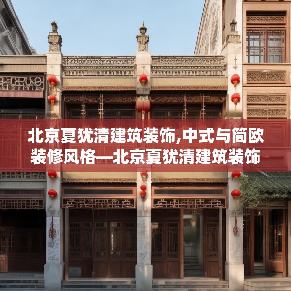 北京夏犹清建筑装饰,中式与简欧装修风格—北京夏犹清建筑装饰245.a121b122c125fgy.132cvcx