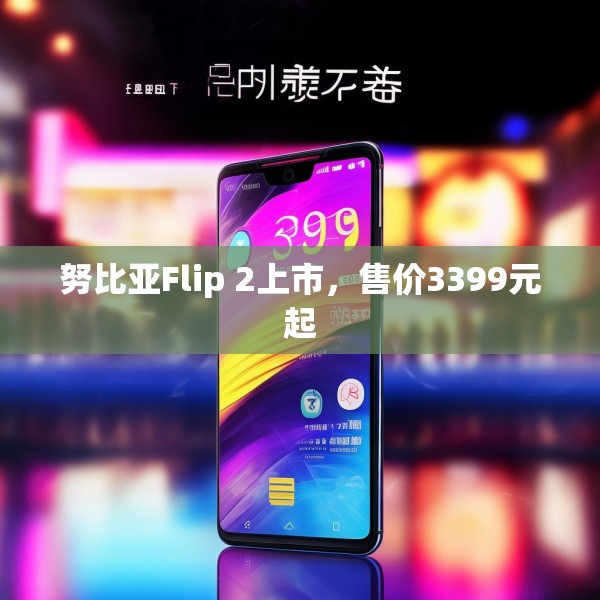 努比亚Flip 2上市，售价3399元起