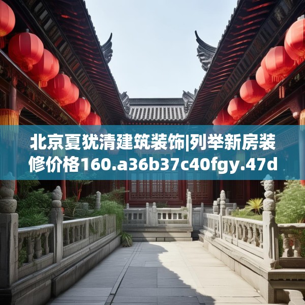 北京夏犹清建筑装饰|列举新房装修价格160.a36b37c40fgy.47dewqe