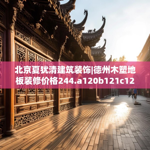 北京夏犹清建筑装饰|德州木塑地板装修价格244.a120b121c124fgy.131sdA
