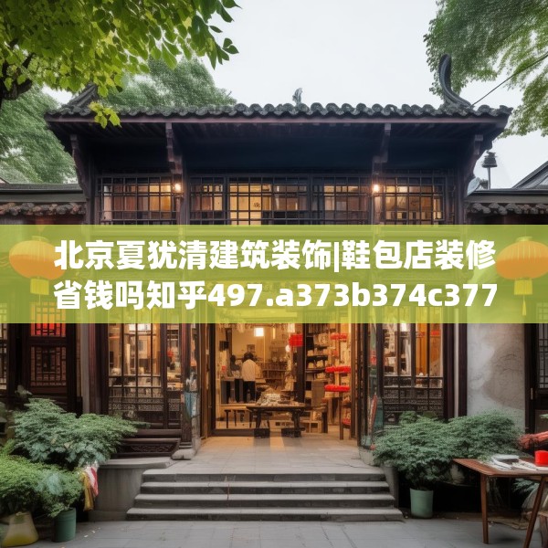 北京夏犹清建筑装饰|鞋包店装修省钱吗知乎497.a373b374c377fgy.384cvcx