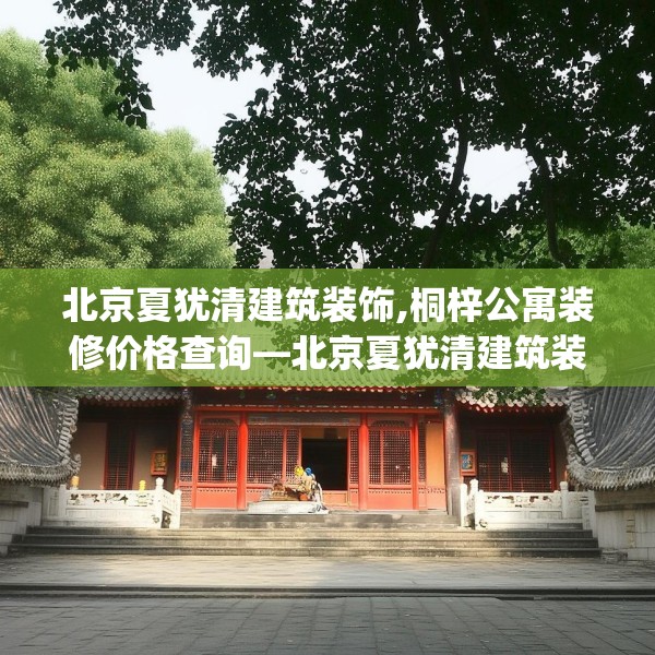 北京夏犹清建筑装饰,桐梓公寓装修价格查询—北京夏犹清建筑装饰434.a310b311c314fgy.32176667