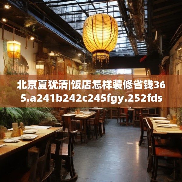 北京夏犹清|饭店怎样装修省钱365.a241b242c245fgy.252fds
